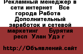 Рекламный менеджер в сети интернет - Все города Работа » Дополнительный заработок и сетевой маркетинг   . Бурятия респ.,Улан-Удэ г.